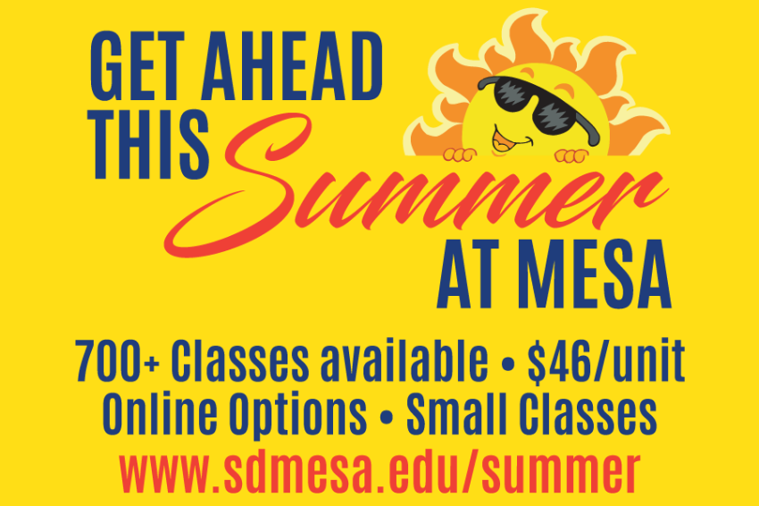 Students can take advantage of the over 700 courses being offered at Mesa College this summer – to either get ahead or catch up on their academic requirements. Summer courses are not restricted to Mesa College students – students from SDSU, UCSD, USD and other universities are encouraged to enroll in summer courses to attain their general education requirements, and save a significant amount of money by doing so.